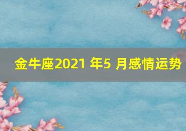 金牛座2021 年5 月感情运势